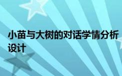 小苗与大树的对话学情分析 《小苗与大树的对话》优秀教学设计