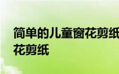 简单的儿童窗花剪纸图片大全 简单的儿童窗花剪纸