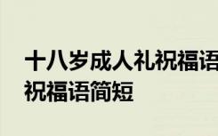 十八岁成人礼祝福语简短文艺 十八岁成人礼祝福语简短