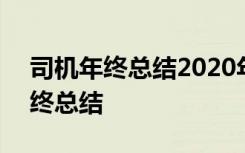 司机年终总结2020年个人范文 2021司机年终总结