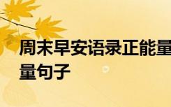 周末早安语录正能量语句 周末早安心语正能量句子