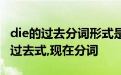 die的过去分词形式是什么 die的名词,形容词,过去式,现在分词