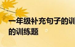 一年级补充句子的训练题目 一年级补充句子的训练题