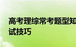 高考理综常考题型知识点 高考理综考试的应试技巧