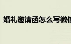 婚礼邀请函怎么写微信 婚礼邀请函该怎么写