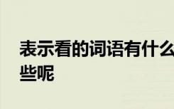 表示看的词语有什么词语 表示看的词语有哪些呢