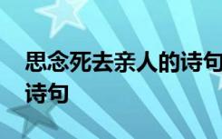 思念死去亲人的诗句经典 思念死去亲人的古诗句