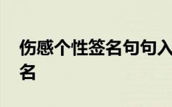 伤感个性签名句句入骨让人心碎 伤感个性签名