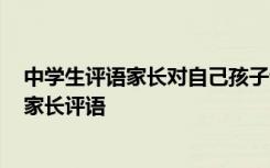 中学生评语家长对自己孩子评语 中学生评语家长意见寄语-家长评语