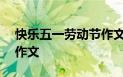 快乐五一劳动节作文600字 快乐五一劳动节作文