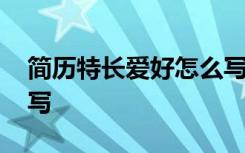 简历特长爱好怎么写女生 简历特长爱好怎么写