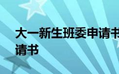 大一新生班委申请书300字 大一新生班委申请书