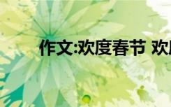 作文:欢度春节 欢度春节的优秀作文