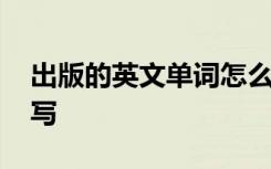 出版的英文单词怎么写 出版的英文短语怎么写