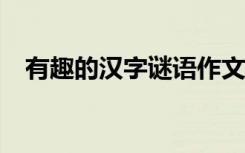 有趣的汉字谜语作文600 有趣的汉字谜语