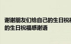 谢谢朋友们给自己的生日祝福感谢语简短 谢谢朋友们给自己的生日祝福感谢语