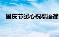 国庆节暖心祝福语简短 国庆节暖心祝福语