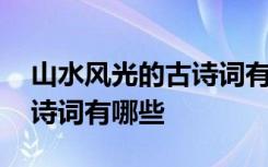 山水风光的古诗词有哪些名字 山水风光的古诗词有哪些