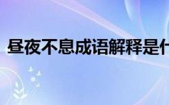 昼夜不息成语解释是什么 昼夜不息成语解释