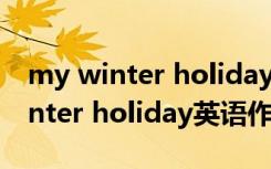 my winter holiday英语作文10句话 My winter holiday英语作文