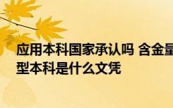 应用本科国家承认吗 含金量高吗 应用本科国家承认吗应用型本科是什么文凭