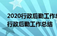 2020行政后勤工作总结汇报 后勤工作总结-行政后勤工作总结