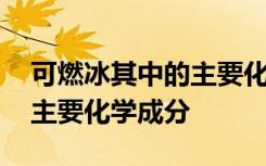 可燃冰其中的主要化学成分是什么 可燃冰的主要化学成分