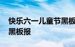 快乐六一儿童节黑板报内容 快乐六一儿童节黑板报