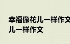 幸福像花儿一样作文700字记叙文 幸福像花儿一样作文