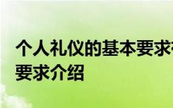 个人礼仪的基本要求有哪些? 个人礼仪的基本要求介绍