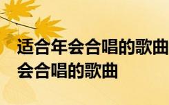 适合年会合唱的歌曲有哪些 男女对唱 适合年会合唱的歌曲