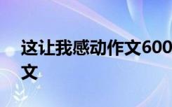 这让我感动作文600字记叙文 这让我感动作文