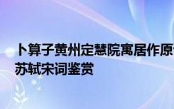 卜算子黄州定慧院寓居作原诗 《卜算子黄州定慧院寓居作》苏轼宋词鉴赏