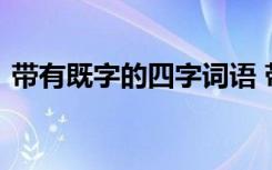 带有既字的四字词语 带有既字的成语及解释