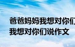 爸爸妈妈我想对你们说作文500字 爸爸妈妈我想对你们说作文