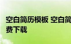 空白简历模板 空白简历表格下载word格式免费下载