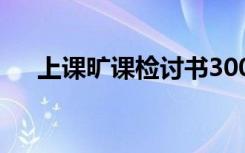 上课旷课检讨书300字 上课旷课检讨书