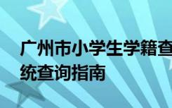 广州市小学生学籍查询 广州小学生学籍号系统查询指南