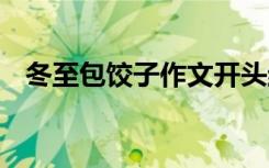 冬至包饺子作文开头结尾 冬至包饺子作文