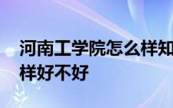 河南工学院怎么样知乎贴吧 河南工学院怎么样好不好