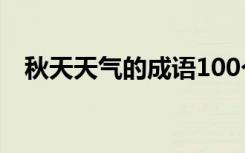 秋天天气的成语100个 秋天的天气的成语