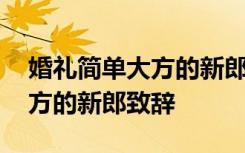 婚礼简单大方的新郎致辞怎么说 婚礼简单大方的新郎致辞