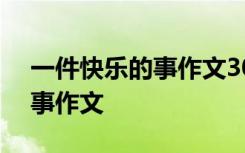 一件快乐的事作文300字三年级 一件快乐的事作文