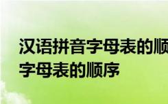 汉语拼音字母表的顺序是什么样的 汉语拼音字母表的顺序