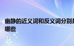 幽静的近义词和反义词分别是什么 幽静的近义词和反义词有哪些