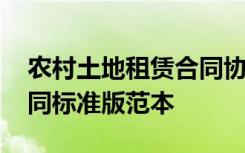 农村土地租赁合同协议模板 农村土地租赁合同标准版范本