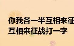 你我各一半互相来征战打一字啊 你我各一半互相来征战打一字