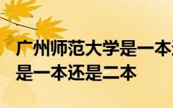 广州师范大学是一本还是二本? 广州师范大学是一本还是二本