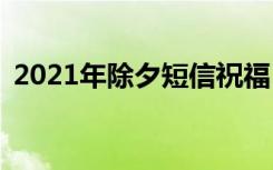 2021年除夕短信祝福 2022除夕短信祝福语