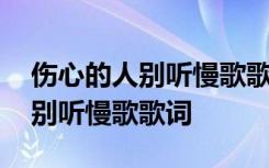 伤心的人别听慢歌歌词表达了什么 伤心的人别听慢歌歌词